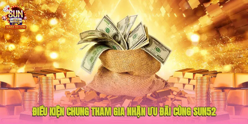 Điều kiện chung tham gia nhận ưu đãi cùng Sun52