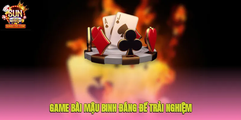 Game bài mậu binh đáng để trải nghiệm 